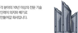 각 분야의 10년 이상의 전문 기술 인력이 의지와 패기로 만들어갈 회사입니다.